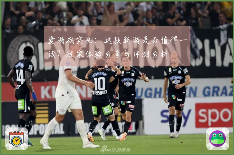 爱游戏实测：这款新游是否值得一试？玩家体验分享与评测分析